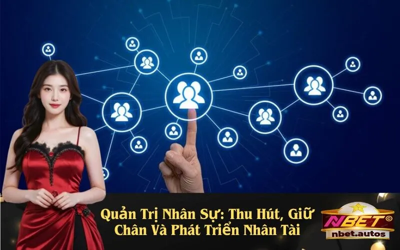 Quản Trị Nhân Sự: Thu Hút, Giữ Chân Và Phát Triển Nhân Tài