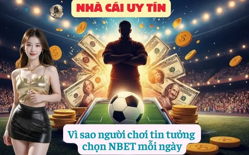 Vì sao người chơi tin tưởng chọn NBET mỗi ngày