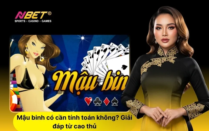 Mậu binh có cần tính toán không Giải đáp từ cao thủ